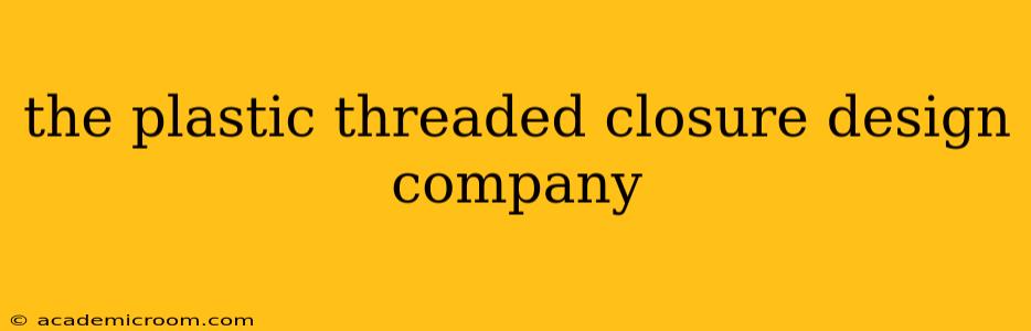 the plastic threaded closure design company