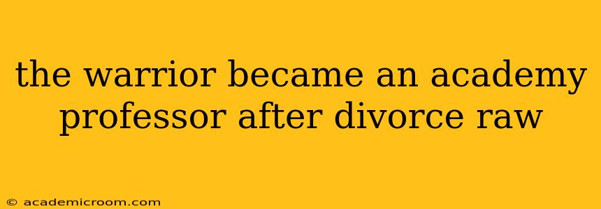 the warrior became an academy professor after divorce raw