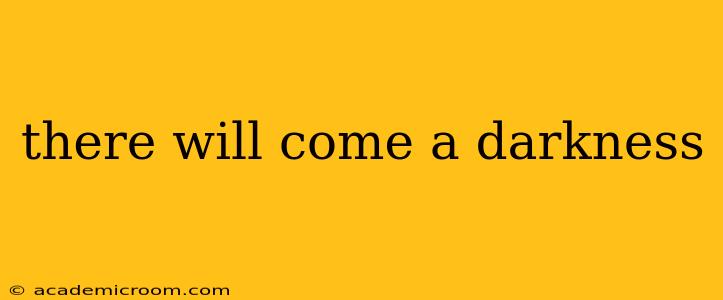 there will come a darkness