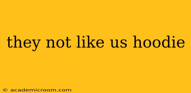 they not like us hoodie