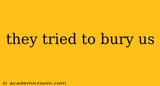 they tried to bury us