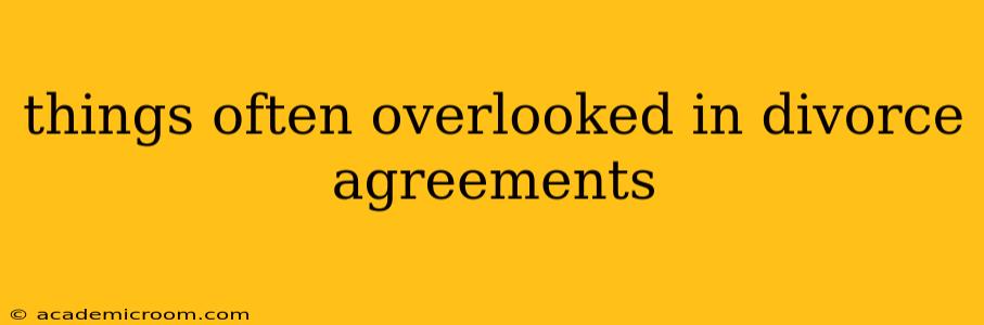 things often overlooked in divorce agreements
