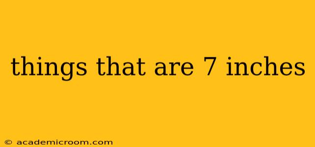 things that are 7 inches