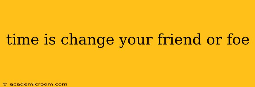 time is change your friend or foe