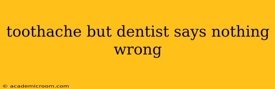 toothache but dentist says nothing wrong