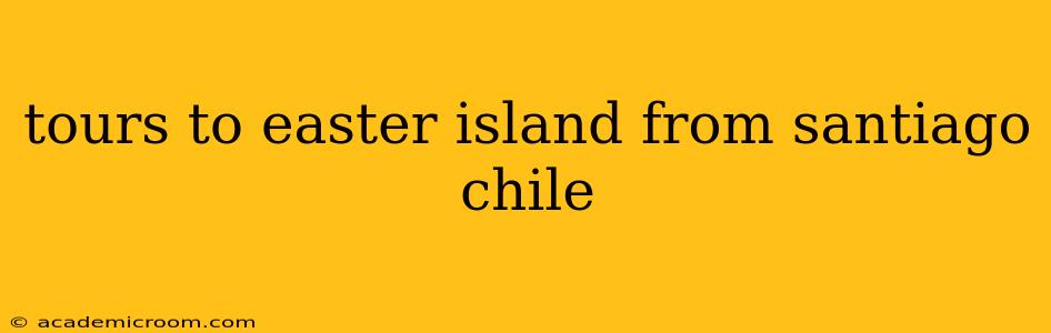tours to easter island from santiago chile