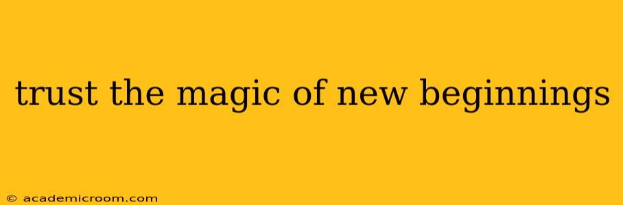 trust the magic of new beginnings
