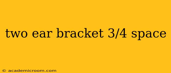 two ear bracket 3/4 space