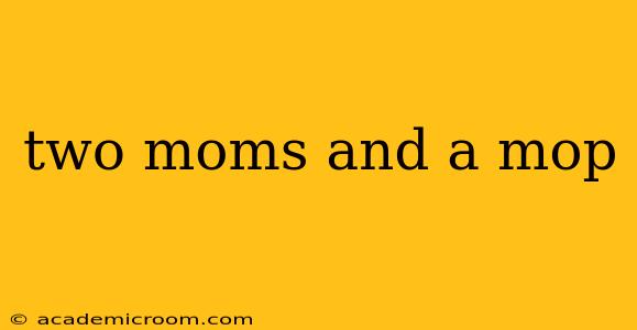 two moms and a mop