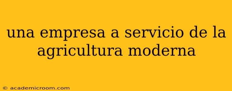 una empresa a servicio de la agricultura moderna