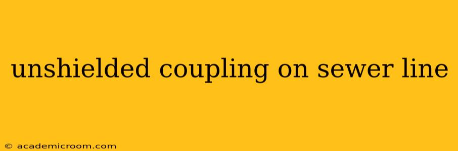 unshielded coupling on sewer line