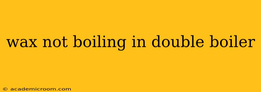 wax not boiling in double boiler