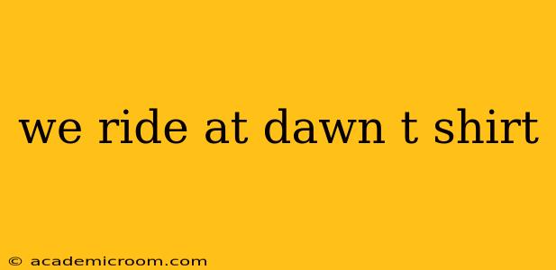 we ride at dawn t shirt