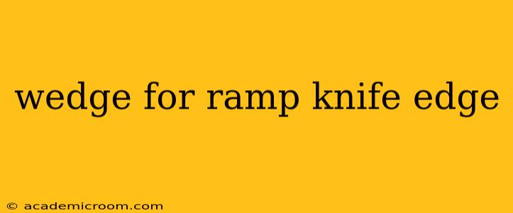 wedge for ramp knife edge