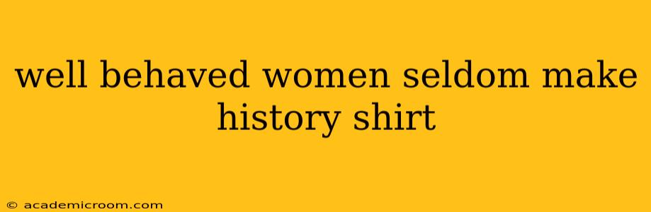 well behaved women seldom make history shirt
