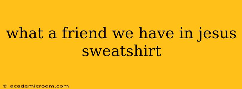 what a friend we have in jesus sweatshirt