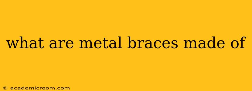 what are metal braces made of