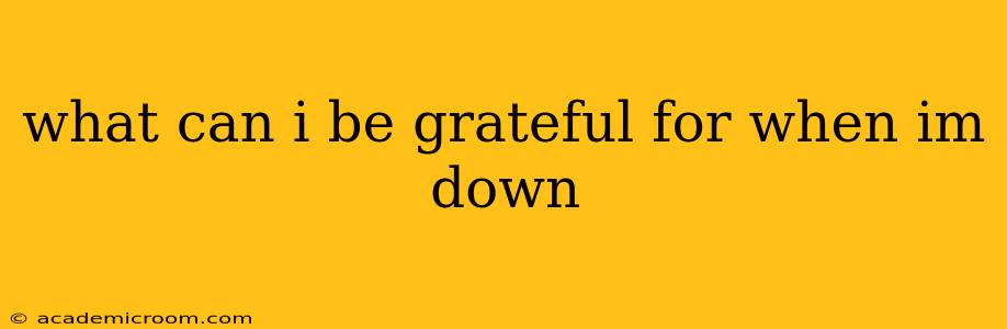 what can i be grateful for when im down