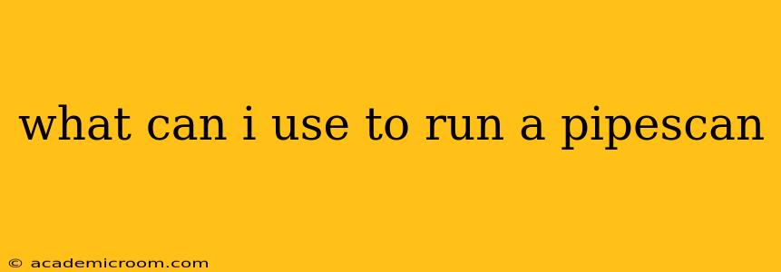 what can i use to run a pipescan