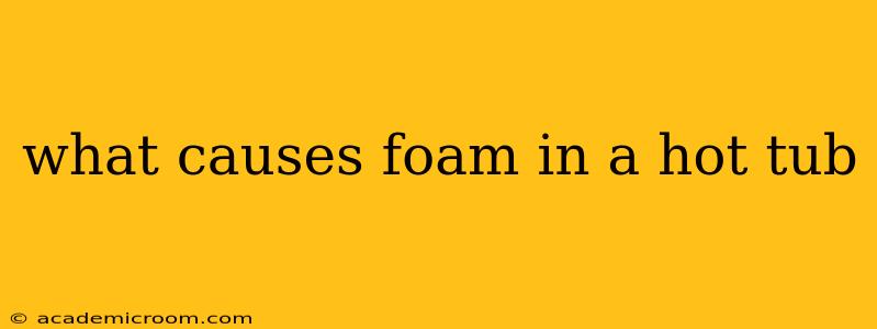 what causes foam in a hot tub