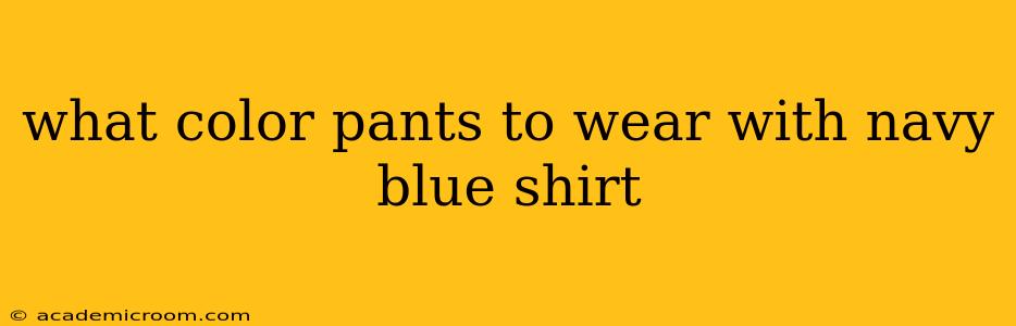 what color pants to wear with navy blue shirt