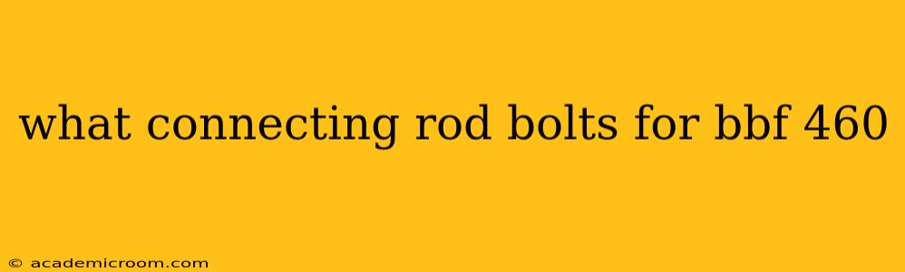 what connecting rod bolts for bbf 460