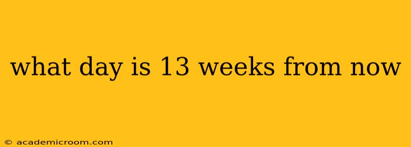 what day is 13 weeks from now