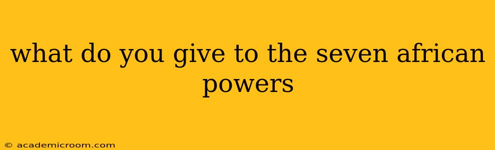 what do you give to the seven african powers