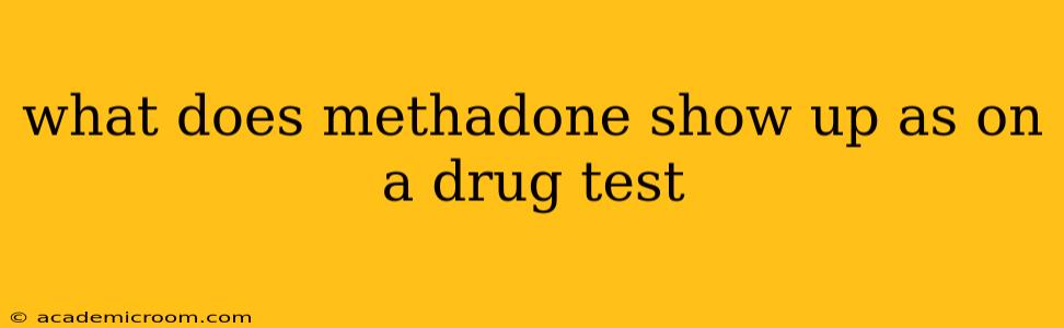what does methadone show up as on a drug test