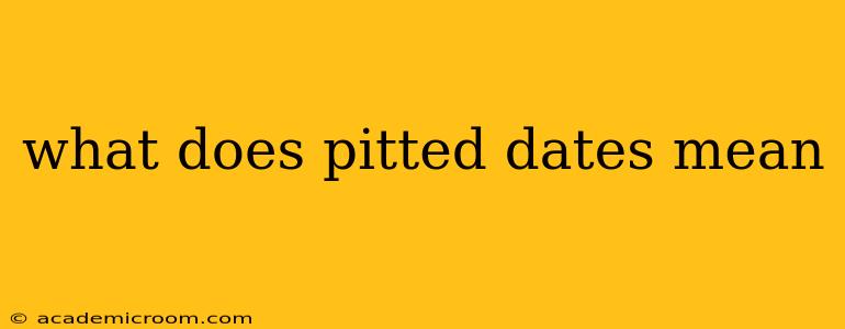 what does pitted dates mean