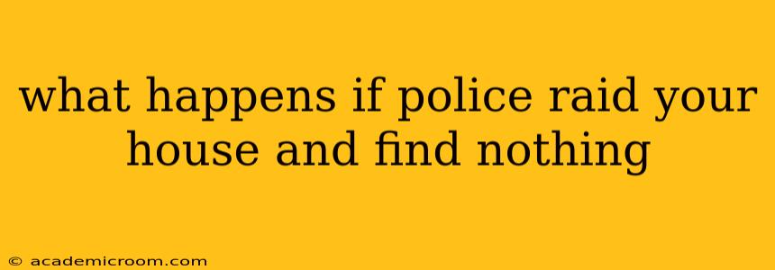 what happens if police raid your house and find nothing