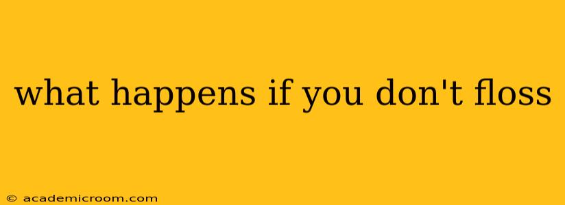 what happens if you don't floss