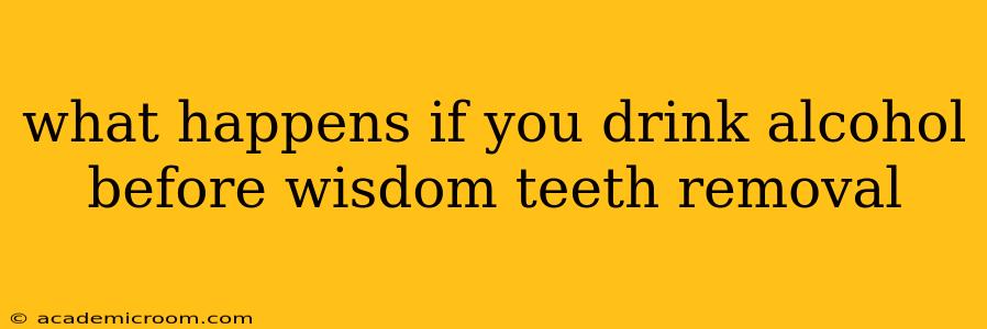 what happens if you drink alcohol before wisdom teeth removal