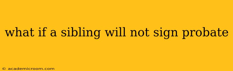 what if a sibling will not sign probate