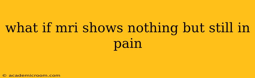 what if mri shows nothing but still in pain