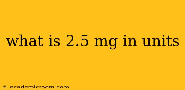 what is 2.5 mg in units