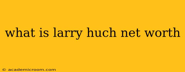 what is larry huch net worth