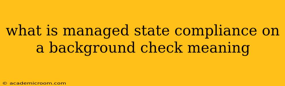 what is managed state compliance on a background check meaning