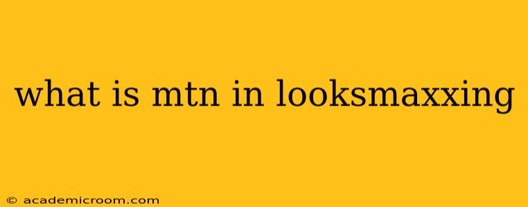 what is mtn in looksmaxxing