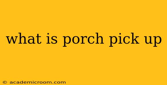 what is porch pick up