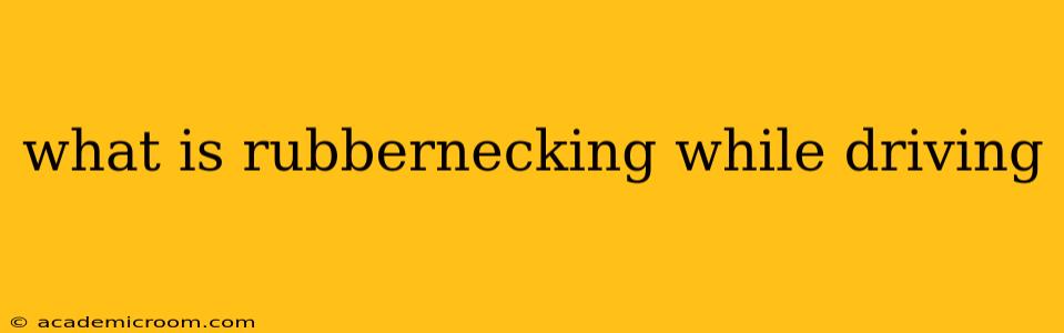 what is rubbernecking while driving
