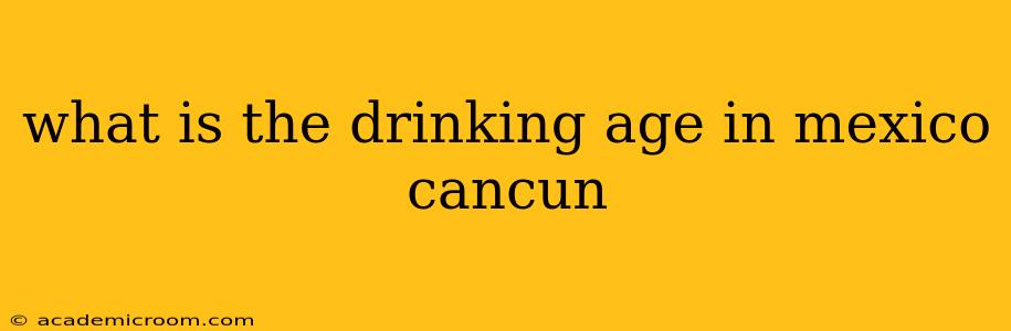 what is the drinking age in mexico cancun