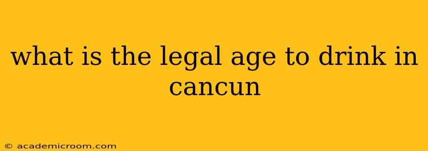 what is the legal age to drink in cancun