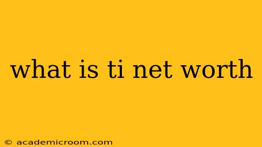 what is ti net worth