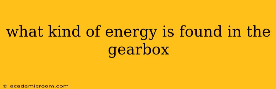 what kind of energy is found in the gearbox