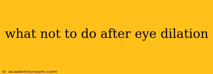 what not to do after eye dilation