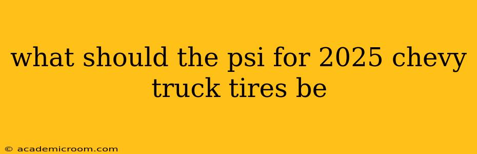what should the psi for 2025 chevy truck tires be