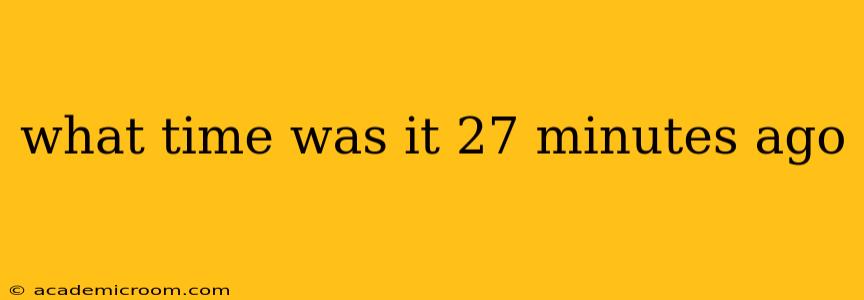 what time was it 27 minutes ago