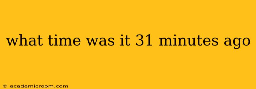 what time was it 31 minutes ago what time was it 31 minutes ago