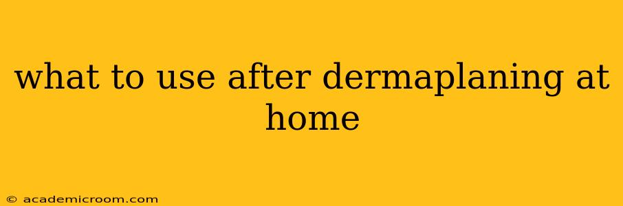 what to use after dermaplaning at home